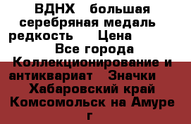 1.1) ВДНХ - большая серебряная медаль ( редкость ) › Цена ­ 6 500 - Все города Коллекционирование и антиквариат » Значки   . Хабаровский край,Комсомольск-на-Амуре г.